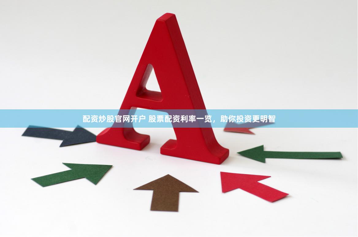 配资炒股官网开户 股票配资利率一览，助你投资更明智