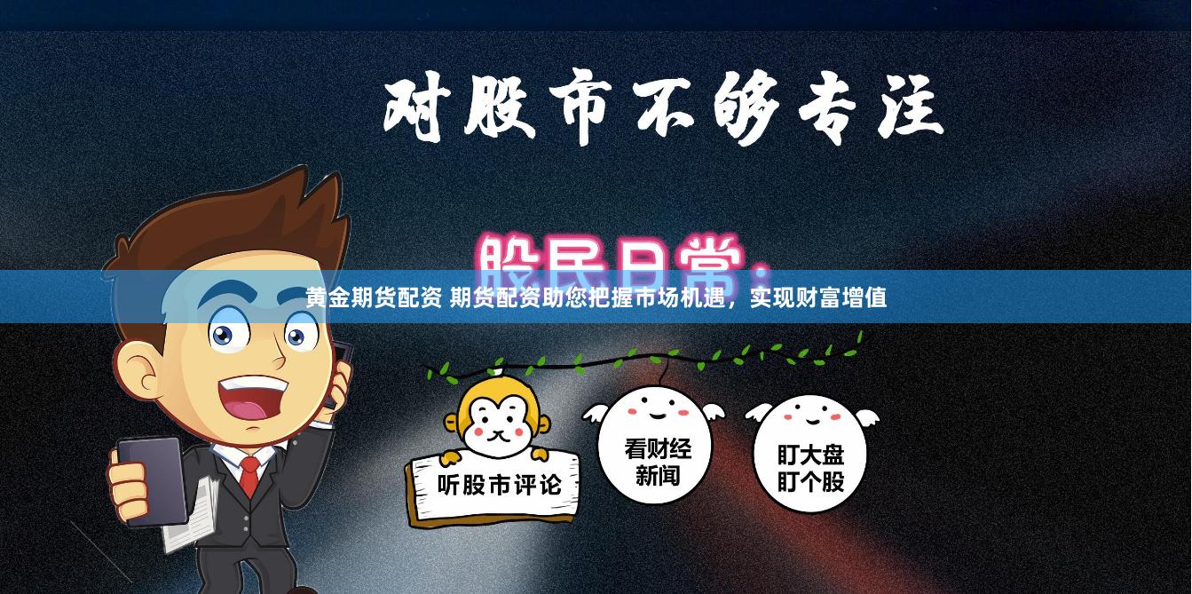 黄金期货配资 期货配资助您把握市场机遇，实现财富增值