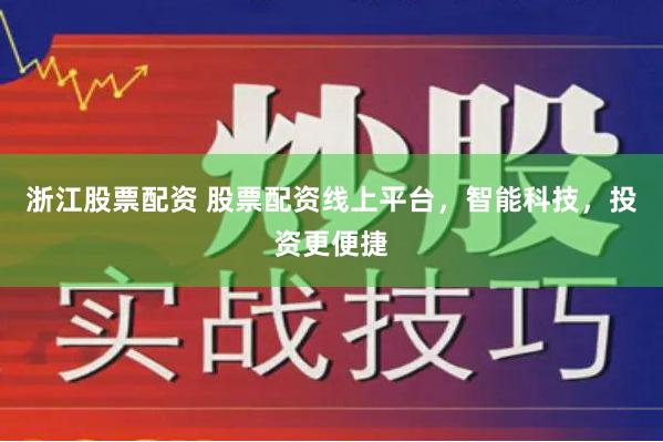 浙江股票配资 股票配资线上平台，智能科技，投资更便捷